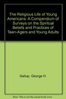 The Religious Life of Young Americans A Compendium of Surveys on the Spiritual Beliefs and Practices of TeenAgers and Young Adults