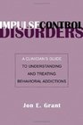 Impulse Control Disorders A Clinician's Guide to Understanding and Treating Behavioral Addictions
