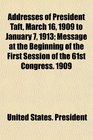 Addresses of President Taft March 16 1909 to January 7 1913 Message at the Beginning of the First Session of the 61st Congress 1909