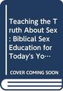 Teaching the Truth About Sex Biblical Sex Education for Today's Youth
