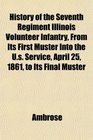 History of the Seventh Regiment Illinois Volunteer Infantry From Its First Muster Into the Us Service April 25 1861 to Its Final Muster