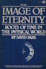 The Image of Eternity Roots of Time in the Physical World