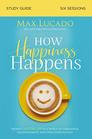 How Happiness Happens Study Guide Finding Lasting Joy in a World of Comparison Disappointment and Unmet Expectations