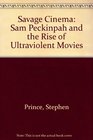 Savage Cinema Sam Peckinpah and the Rise of Ultraviolent Movies