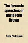 The forensic speeches of David Paul Brown