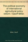 The political economy of international agricultural policy reform / Geoff Miller