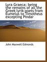 Lyra Graeca being the remains of all the Greek lyrik poets from Eumelus to Timotheus excepting Pind