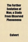 The Further Evolution of Man a Study From Observed Phenomena