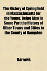 The History of Springfield in Massachusetts for the Young Being Also in Some Part the History of Other Towns and Cities in the County of Hampden