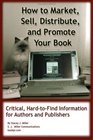 How To Market Sell Distribute And Promote Your Book Critical HardToFind Information For Authors And Publishers