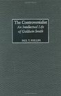The Controversialist An Intellectual Life of Goldwin Smith