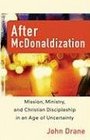 After McDonaldization Mission Ministry and Christian Discipleship in an Age of Uncertainty