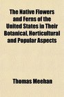 The Native Flowers and Ferns of the United States in Their Botanical Horticultural and Popular Aspects