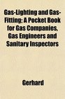 GasLighting and GasFitting A Pocket Book for Gas Companies Gas Engineers and Sanitary Inspectors