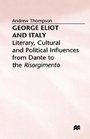 George Eliot and Italy Literary Cultural and Political Influences from Dante to the Risorgimento