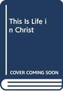 This Is Life in Christ