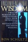 Unconventional Wisdom Twelve Remarkable Innovators Tell How Intuition Can Revolutionize Decision Making