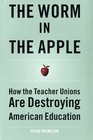 The Worm in the Apple : How the Teacher Unions Are Destroying American Education
