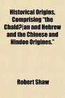 Historical Origins Comprising the Chaldan and Hebrew and the Chinese and Hindoo Origines