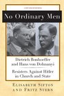No Ordinary Men Dietrich Bonhoeffer and Hans von Dohnanyi Resisters Against Hitler in Church and State