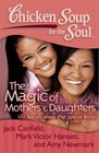 Chicken Soup for the Soul The Magic of Mothers  Daughters 101 Inspirational and Entertaining Stories about That Special Bond