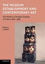 The Museum Establishment and Contemporary Art The Politics Of Artistic Display In France After 1968