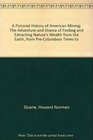 A Pictorial History of American Mining The Adventure and Drama of Finding and Extracting Nature's Wealth from the Earth from PreColumbian Times to