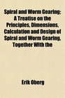 Spiral and Worm Gearing A Treatise on the Principles Dimensions Calculation and Design of Spiral and Worm Gearing Together With the