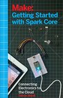 Make Getting Started with Spark Core Connecting Electronics Projects to the Cloud with WiFi