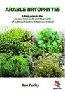 Arable Bryophytes Field Guide The Mosses Liverworts and Hornworts of Cultivated Land in Britain and Ireland