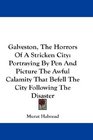 Galveston The Horrors Of A Stricken City Portraying By Pen And Picture The Awful Calamity That Befell The City Following The Disaster