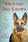 What the Dog Knows The Science and Wonder of Working Dogs