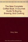 The New Complete Coffee Book A Gourmet Guide To Buying Brewing And Cooking