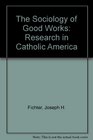 The Sociology of Good Works Research in Catholic America
