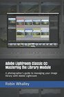 Adobe Lightroom Classic CC Mastering the Library Module A photographers guide to managing your image library with Adobe Lightroom