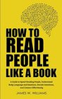 How to Read People Like a Book A Guide to SpeedReading People Understand Body Language and Emotions Decode Intentions and Connect Effortlessly