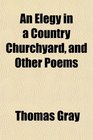 An Elegy in a Country Churchyard and Other Poems