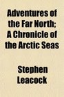 Adventures of the Far North A Chronicle of the Arctic Seas