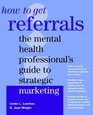 How to Get Referrals  The Mental Health Professional's Guide to Strategic Marketing