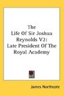 The Life Of Sir Joshua Reynolds V2 Late President Of The Royal Academy