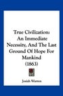 True Civilization An Immediate Necessity And The Last Ground Of Hope For Mankind