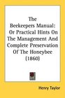 The Beekeepers Manual Or Practical Hints On The Management And Complete Preservation Of The Honeybee