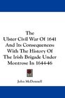 The Ulster Civil War Of 1641 And Its Consequences With The History Of The Irish Brigade Under Montrose In 164446