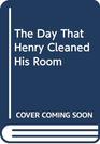 The Day That Henry Cleaned His Room