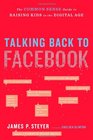 Talking Back to Facebook The Common Sense Guide to Raising Kids in the Digital Age