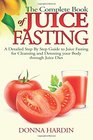 The Complete Book of Juice Fasting A Detailed Step By Step Guide to Juice Fasting for Cleansing and Detoxing your Body through Juice Diet