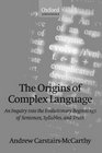 The Origins of Complex Language An Inquiry into the Evolutionary Beginnings of Sentences Syllables and Truth