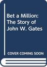 Bet a Million The Story of John W Gates