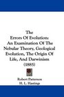 The Errors Of Evolution An Examination Of The Nebular Theory Geological Evolution The Origin Of Life And Darwinism