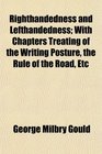 Righthandedness and Lefthandedness With Chapters Treating of the Writing Posture the Rule of the Road Etc